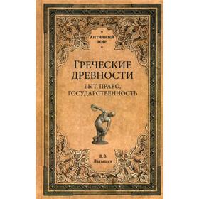 

Греческие древности. Быт, право, государственность. Латышев В.В.