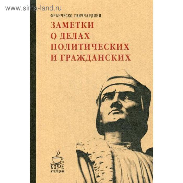 

Заметки о делах политических и гражданских. Гвиччардини Ф.