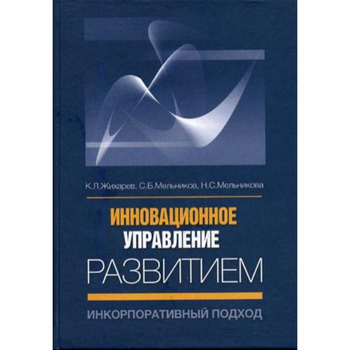 

Инновационное управление развитием: инкорпоративный подход.. Жихарев К.Л., Мельников С.Б., Мельникова Н.С.