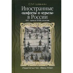 

Иностранные «памфлеты» и «курьезы» в России XVI – начала XVIII столетия. Шамин С.М.