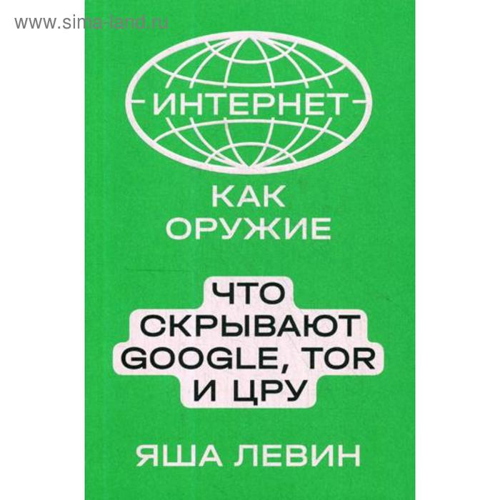 Интернет как оружие. Что скрывает Google, Tor и ЦРУ. Левин Я.