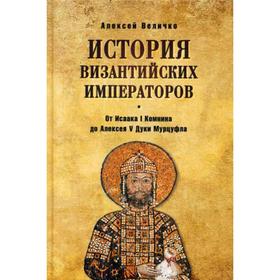 

История Византийских императоров. От Исаака I Комнини до Алексея V Дуки Мурцуфла. Величко А.М.