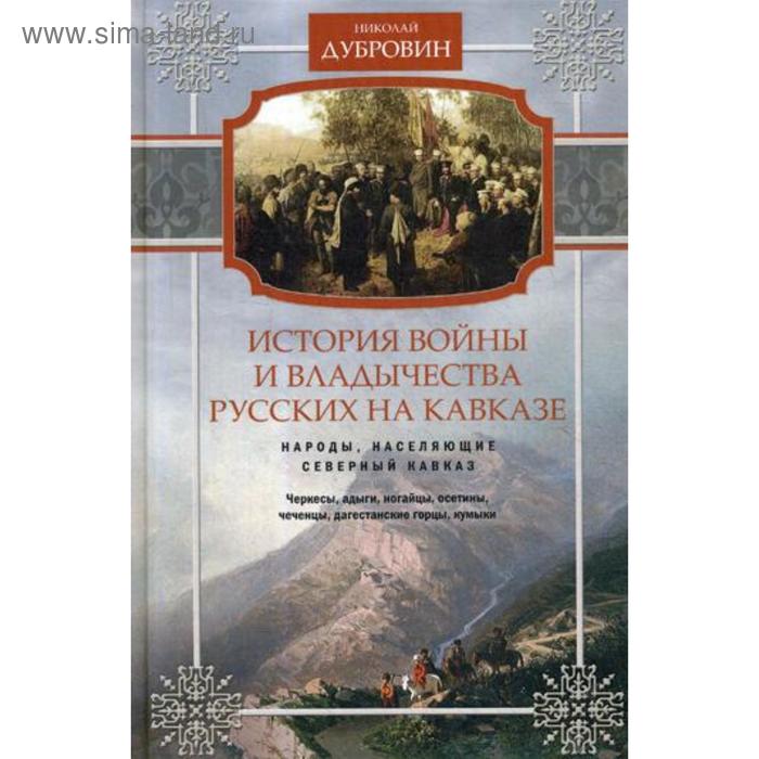 

История войны и владычества русских на Кавказе. Народы, населяющие Кавказ. Т. 1. Дубровин Н.