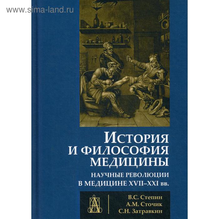 

История и философия медицины. Научные революции в медицине XVII-XXI вв.. Степин В.С., Сточик А.М., Затравкин С.Н.