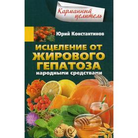

Исцеление от жирового гепатоза народными средствами. Константинов Ю.