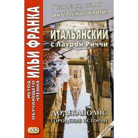 

Итальянский с Лаурой Риччи. Додекаполис. Городские истории = Laura Ricci. Dodecapoli (для продолжающего этапа). Романова О.