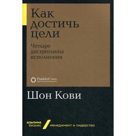 

Как достичь цели: Четыре дисциплины исполнения. Хьюлинг Д., Макчесни К., Кови Ш.
