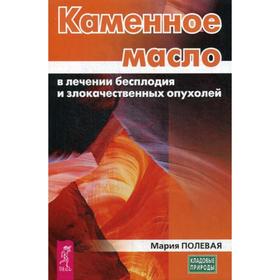 

Каменное масло в лечении бесплодия и злокачественных опухолей. Полевая М.