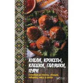 

Кнели, крокеты, клецки, галушки, пури. Готовим из теста, овощей, творога, мяса и рыбы. Баранова А.И.