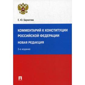 

Комментарий к Конституции РФ: новая редакция. 3-е издание, переработанное и дополненное. Бархатова Е. Ю.