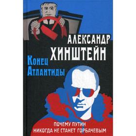 

Конец Атлантиды. Почему Путин никогда не станет Горбачевым. Хинштейн А.