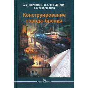 

Конструирование города-бренда. Щербинин А. И., Щербинина Н. Г., Севостьянов А. В.