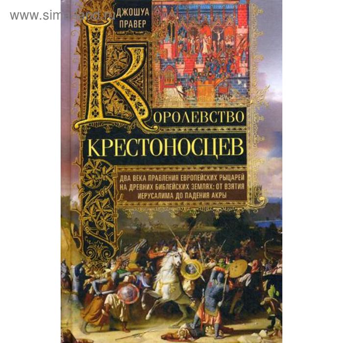 

Королевство крестоносцев. Два века правления европейских рыцарей на древних библейских землях: от взятия Иерусалима до падения Акры. Правер Д.