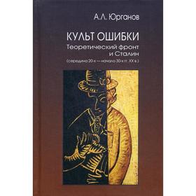 

Культ Ошибки. Теоретический фронт и Сталин (середина 20-х - начало 30-х гг. XX в.). Юрганов А.Л.