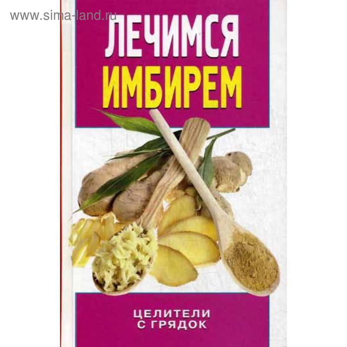 

Лечимся имбирем. Целители с грядок. Колесова И.Е.