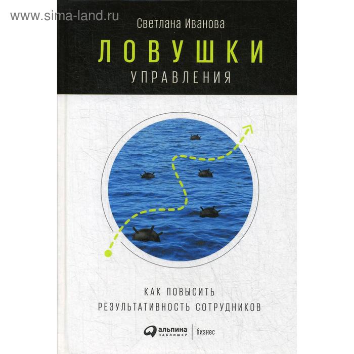 

Ловушки управления: Как повысить результативность сотрудников. 2-е издание. Иванова С.