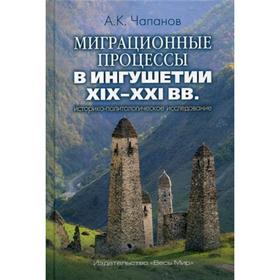 

Миграционные процессы в Ингушетии XIX–XXI вв.: историко-политологическое исследование. Чапанов А.К.