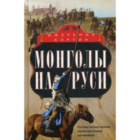 

Монголы на Руси. Русские князья против ханов восточных кочевников. Кэртин Дж.