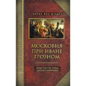 

Московия при Иване Грозном. Свидетельства немца - царского опричника. Штаден фон Г.
