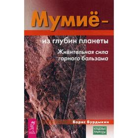 

Мумие - из глубин планеты. Живительная сила горного бальзама. Бурдыкин Б.Е.