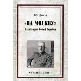 

На Москву. Из истории белой борьбы. Даватц В.Х.