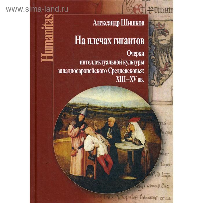 

На плечах гигантов. Очерки интеллектуальной культуры западноевропейского Средневековья (XIII–XV вв.). Шишков А.М.