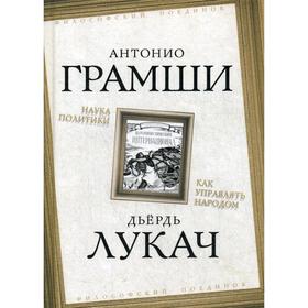 

Наука политики. Как управлять народом. Грамши А., Лукач Д.