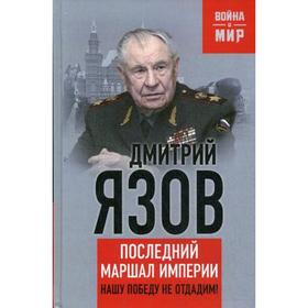 

Нашу Победу не отдадим! Последний маршал империи. Язов Д.Т.