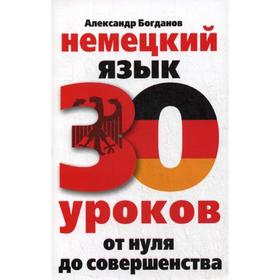 Самоучитель. Немецкий язык. 30 уроков. От нуля до совершенства. Богданов А. В.