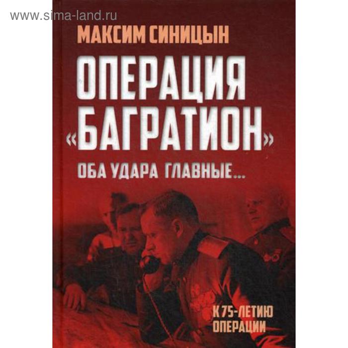 

Операция «Багратион». «Оба удара главные…». К 75-летию операции. Синицын М.В.