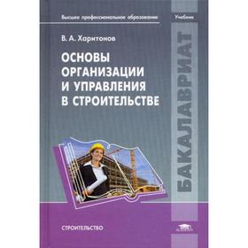 

Основы организации и управления в строительстве: Учебник. Харитонов В.А.