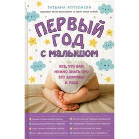 

Первый год с малышом. Все, что вам нужно знать про его здоровье и уход. Аптулаева Т.Г.