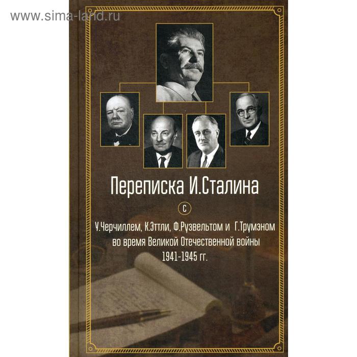 Переписка И. Сталина с У. Черчиллем, К. Эттли, Ф. Рузвельтом и Г. Трумэном во время Великой Отечественной войны 1941-1945 гг.