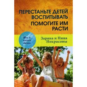 

Перестаньте детей воспитывать-помогите им расти. 3-е издание. Некрасовы З. и Н.