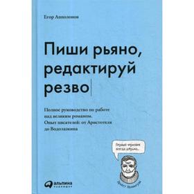 

Пиши рьяно, редактируй резво: Полное руководство по работе над великим романом. Опыт писателей: от Аристотеля до Водолазкина. Апполонов Е.