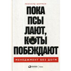 Пока псы лают, коты побеждают: Менеджмент без догм. Леонард Шерман