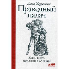 

Праведный палач: жизнь, смерть, честь и позор в XVI веке. Харрингтон Дж.