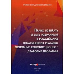 

Право избирать и быть избранным в российских политических реалиях: основные конституционно-правовые проблемы. Учебно-методический комплекс