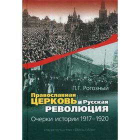 

Православная Церковь и Русская революция. Очерки истории. 1917–1920. Рогозный П.Г.