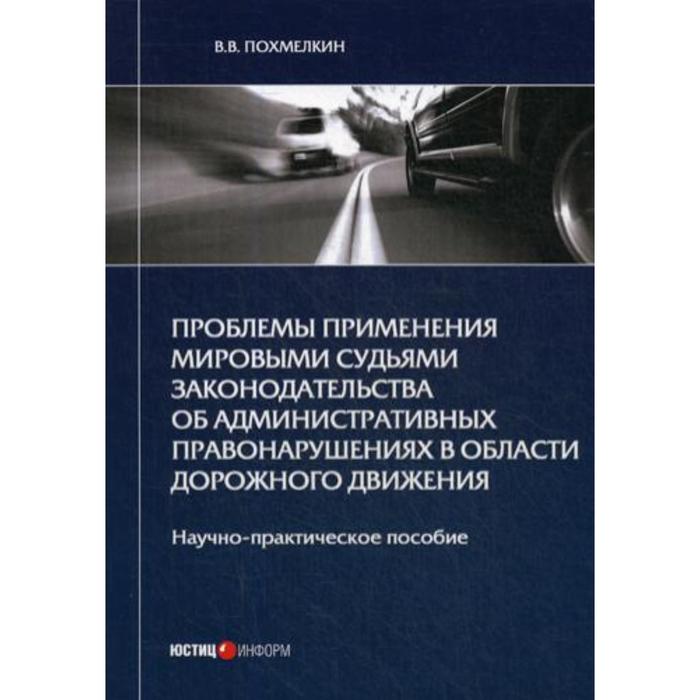 

Проблемы применения мировыми судьями законодательства об административных правонарушениях в области дорожного движения: Научно-практическое пособие