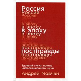 

Россия в эпоху постправды: Здравый смысл против информационного шума. Мовчан А.