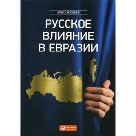 

Русское влияние в Евразии: Геополитическая история от становления государства до времени Путина. Леклерк А.