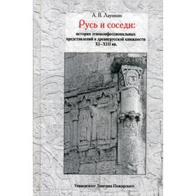 

Русь и соседи: история этноконфессиональных представлений в древнерусской книжности XI–XIII вв.. Лаушкин А.В.