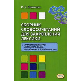 

Сборник словосочетаний для закрепления лексики к «Практическому курсу китайского языка» под редакцией А.Ф. Кондрашевского. Вартанян И.С.