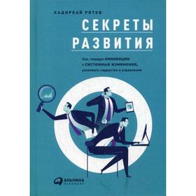 

Секреты развития: Как, чередуя инновации и системные изменения, развивать лидерство и управление. Рятов Кадирбай