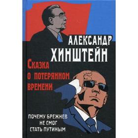 

Сказка о потерянном времени. Почему Брежнев не смог стать Путиным. 3-е издание, исправленное и дополненное Хинштейн А.