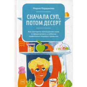

Сначала суп, потом десерт. Как составить полноценное меню и сформировать у ребенка правильные пищевые привычки. Кардакова М.