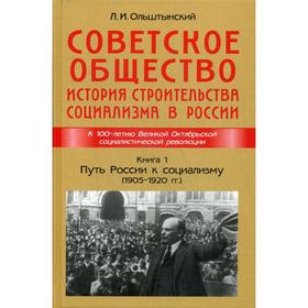 

Советское общество. История строительства социализма в России. Книга 1. Путь России к социализму (1905-1920). Ольштынский Л.И.