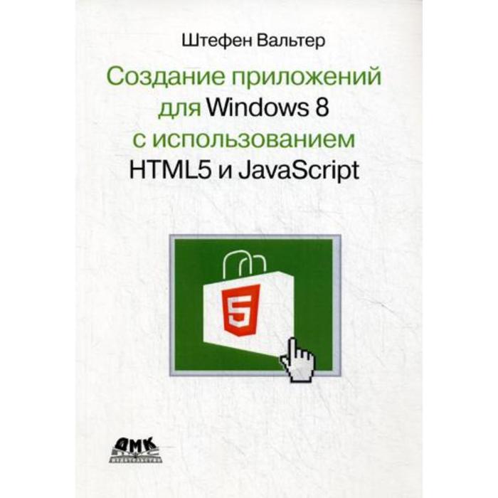 Создание приложений для Windows 8 с использованием HTML5 и JavaScript. Вальтер Ш.