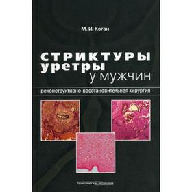

Стриктуры уретры у мужчин. Реконструктивно-восстановительная хирургия. Коган М.И.
